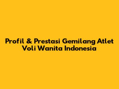 Profil & Prestasi Gemilang Atlet Voli Wanita Indonesia