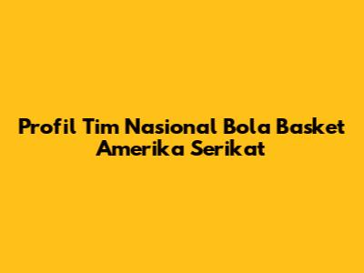 Profil Tim Nasional Bola Basket Amerika Serikat