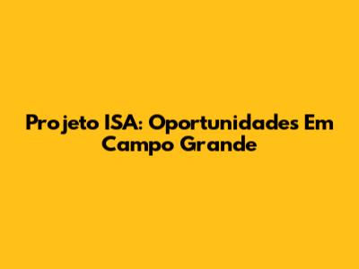 Projeto ISA: Oportunidades Em Campo Grande