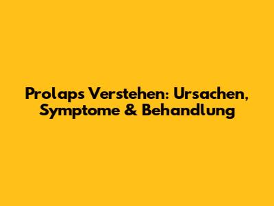 Prolaps Verstehen: Ursachen, Symptome & Behandlung