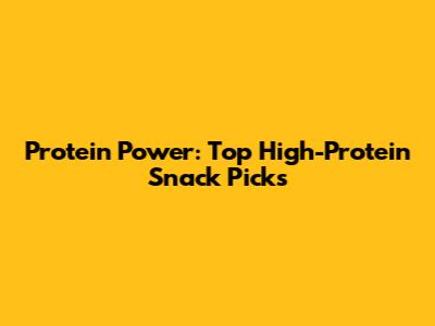 Protein Power: Top High-Protein Snack Picks