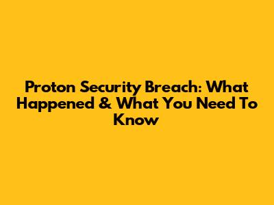 Proton Security Breach: What Happened & What You Need To Know
