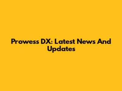 Prowess DX: Latest News And Updates