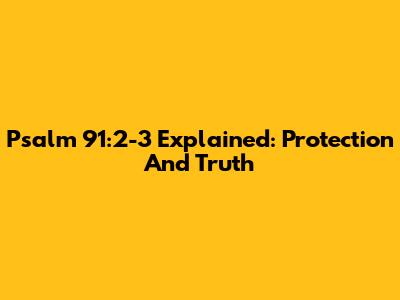 Psalm 91:2-3 Explained: Protection And Truth