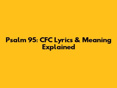 Psalm 95: CFC Lyrics & Meaning Explained
