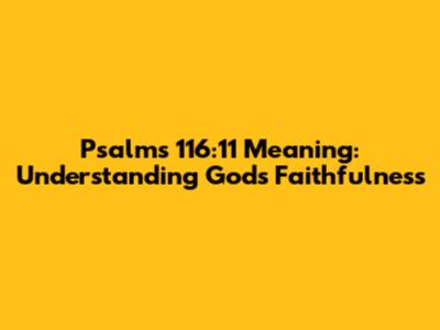 Psalms 116:11 Meaning: Understanding God's Faithfulness
