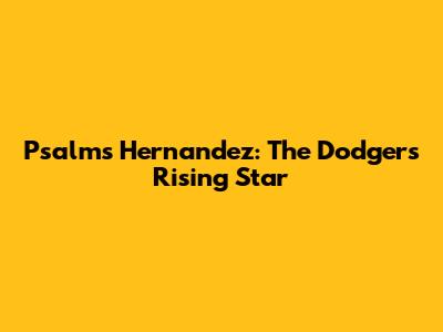 Psalms Hernandez: The Dodgers' Rising Star