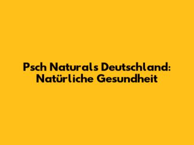 Psch Naturals Deutschland: Natürliche Gesundheit