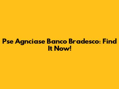 Pse Agnciase Banco Bradesco: Find It Now!