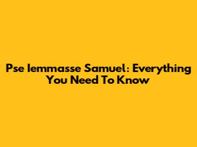 Pse Iemmasse Samuel: Everything You Need To Know