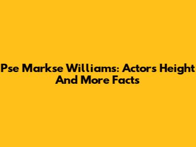 Pse Markse Williams: Actor's Height And More Facts