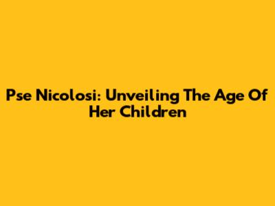 Pse Nicolosi: Unveiling The Age Of Her Children