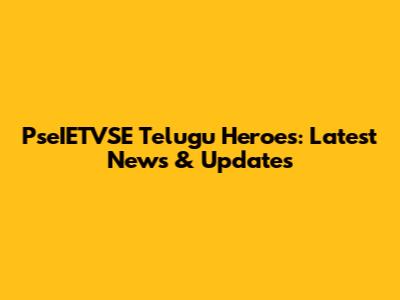 PseIETVSE Telugu Heroes: Latest News & Updates
