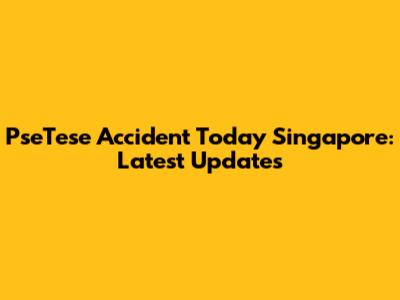 PseTese Accident Today Singapore: Latest Updates