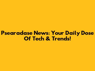 Psearadase News: Your Daily Dose Of Tech & Trends!