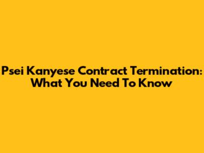 Psei Kanyese Contract Termination: What You Need To Know