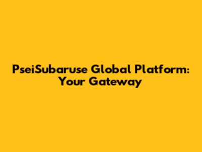 PseiSubaruse Global Platform: Your Gateway