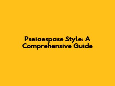 Pseiaespase Style: A Comprehensive Guide