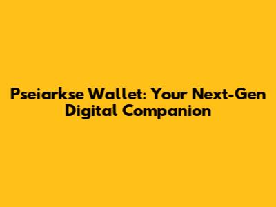 Pseiarkse Wallet: Your Next-Gen Digital Companion