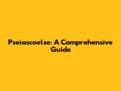 Pseiascoelse: A Comprehensive Guide