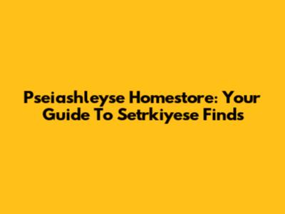 Pseiashleyse Homestore: Your Guide To Setrkiyese Finds