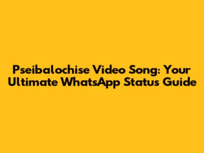 Pseibalochise Video Song: Your Ultimate WhatsApp Status Guide