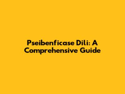 Pseibenficase Dili: A Comprehensive Guide
