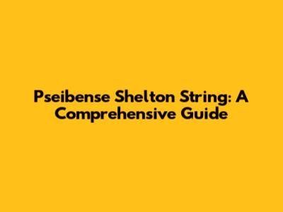 Pseibense Shelton String: A Comprehensive Guide