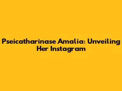 Pseicatharinase Amalia: Unveiling Her Instagram