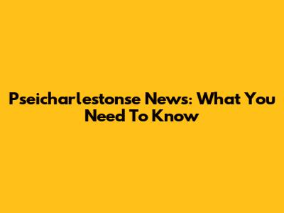 Pseicharlestonse News: What You Need To Know