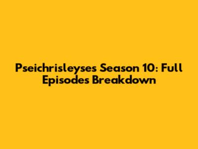 Pseichrisleyse's Season 10: Full Episodes Breakdown