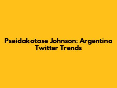 Pseidakotase Johnson: Argentina Twitter Trends