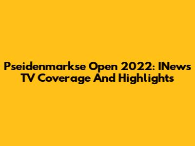 Pseidenmarkse Open 2022: INews TV Coverage And Highlights