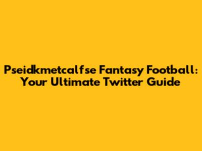 Pseidkmetcalfse Fantasy Football: Your Ultimate Twitter Guide