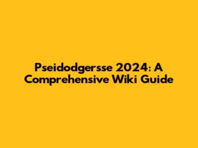 Pseidodgersse 2024: A Comprehensive Wiki Guide