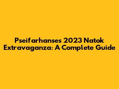 Pseifarhanse's 2023 Natok Extravaganza: A Complete Guide