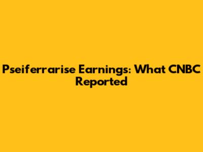 Pseiferrarise Earnings: What CNBC Reported