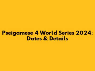 Pseigamese 4 World Series 2024: Dates & Details