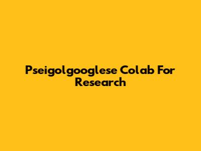 Pseigolgooglese Colab For Research
