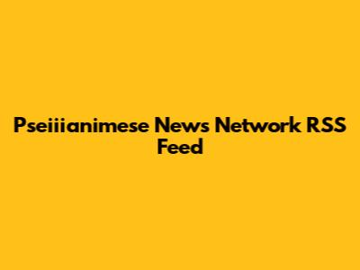 Pseiiianimese News Network RSS Feed