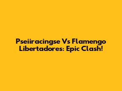 Pseiiracingse Vs Flamengo Libertadores: Epic Clash!