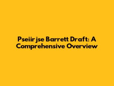 Pseiirjse Barrett Draft: A Comprehensive Overview