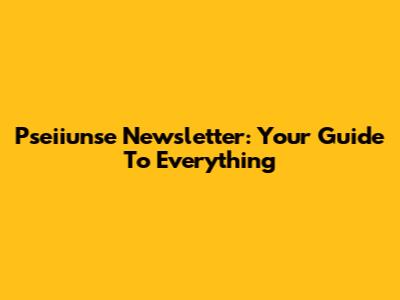 Pseiiunse Newsletter: Your Guide To Everything