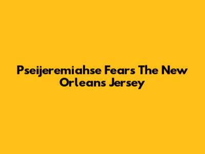 Pseijeremiahse Fears The New Orleans Jersey