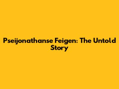 Pseijonathanse Feigen: The Untold Story