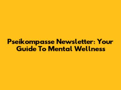 Pseikompasse Newsletter: Your Guide To Mental Wellness