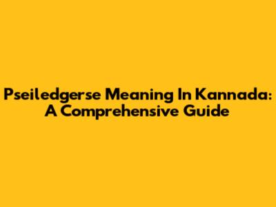 Pseiledgerse Meaning In Kannada: A Comprehensive Guide