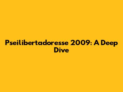 Pseilibertadoresse 2009: A Deep Dive