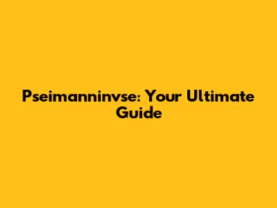Pseimanninvse: Your Ultimate Guide