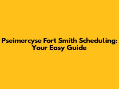 Pseimercyse Fort Smith Scheduling: Your Easy Guide